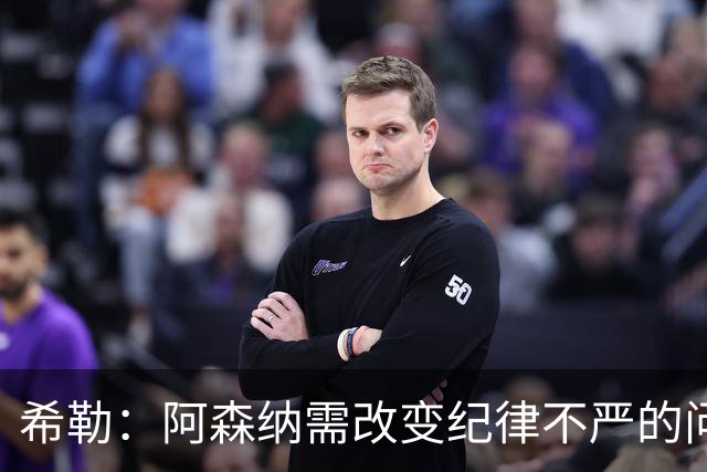 希勒：阿森纳需改变纪律不严的问题