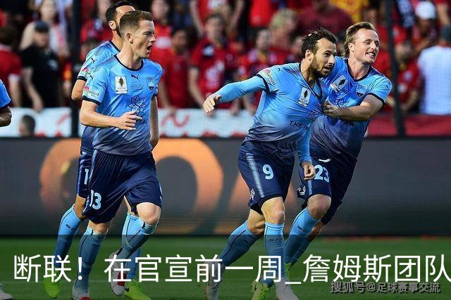 断联！在官宣前一周 詹姆斯团队与湖人间没有进行线上或线下面谈
